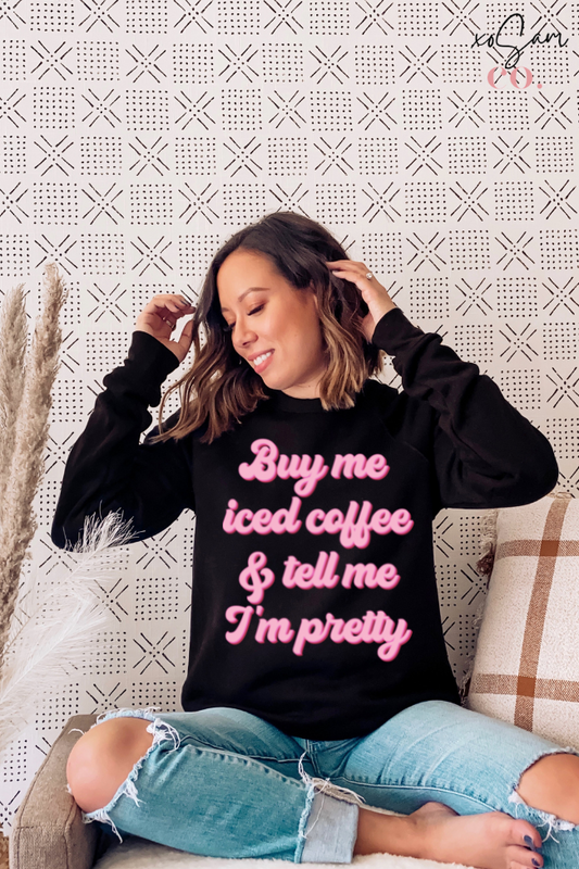 Buy Me Iced Coffee & tell Me I'm Pretty Graphic Sweatshirt