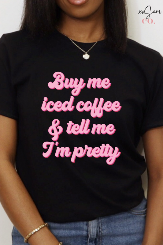 Buy Me Ice Coffee & tell Me I'm Pretty Graphic Tee